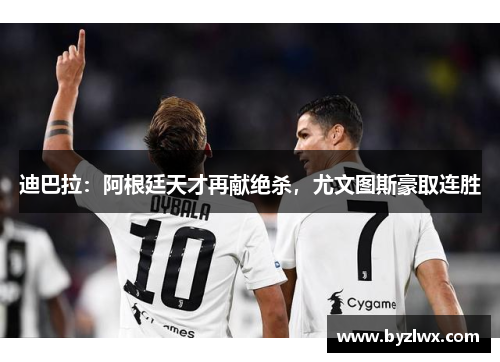 迪巴拉：阿根廷天才再献绝杀，尤文图斯豪取连胜