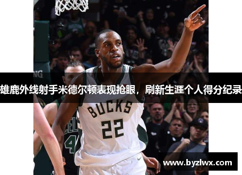 雄鹿外线射手米德尔顿表现抢眼，刷新生涯个人得分纪录