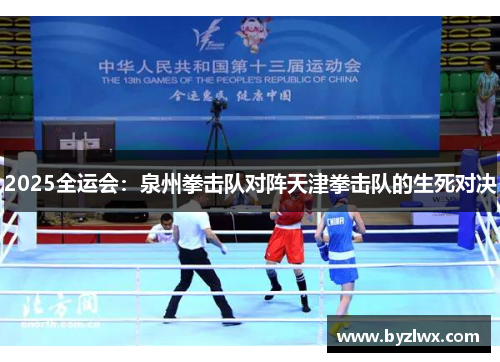 2025全运会：泉州拳击队对阵天津拳击队的生死对决