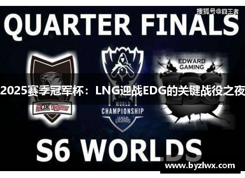 2025赛季冠军杯：LNG迎战EDG的关键战役之夜