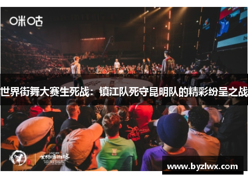 世界街舞大赛生死战：镇江队死守昆明队的精彩纷呈之战