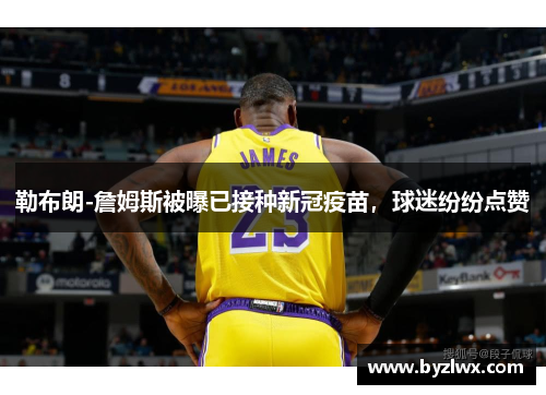 勒布朗-詹姆斯被曝已接种新冠疫苗，球迷纷纷点赞