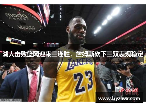 湖人击败篮网迎来三连胜，詹姆斯砍下三双表现稳定