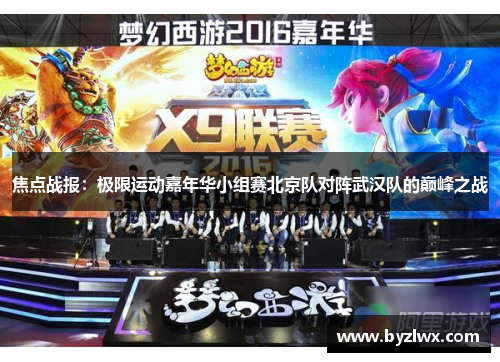 焦点战报：极限运动嘉年华小组赛北京队对阵武汉队的巅峰之战