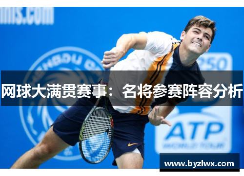 网球大满贯赛事：名将参赛阵容分析