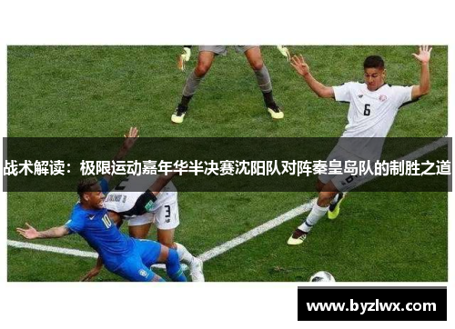 战术解读：极限运动嘉年华半决赛沈阳队对阵秦皇岛队的制胜之道