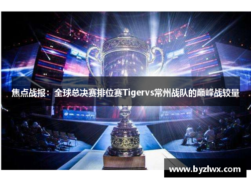 焦点战报：全球总决赛排位赛Tigervs常州战队的巅峰战较量
