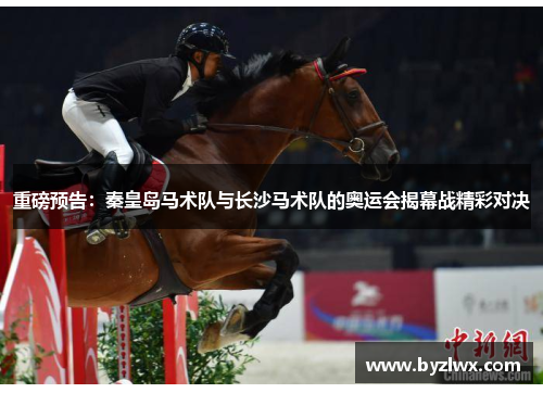 重磅预告：秦皇岛马术队与长沙马术队的奥运会揭幕战精彩对决