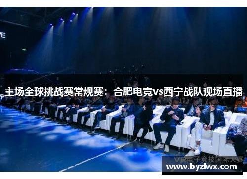 主场全球挑战赛常规赛：合肥电竞vs西宁战队现场直播