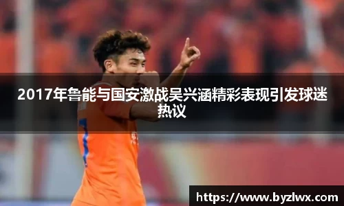 2017年鲁能与国安激战吴兴涵精彩表现引发球迷热议