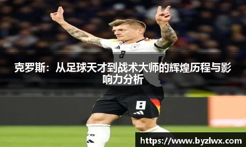 克罗斯：从足球天才到战术大师的辉煌历程与影响力分析
