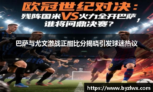 巴萨与尤文激战正酣比分揭晓引发球迷热议
