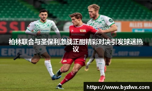 柏林联合与圣保利激战正酣精彩对决引发球迷热议